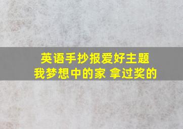 英语手抄报爱好主题 我梦想中的家 拿过奖的